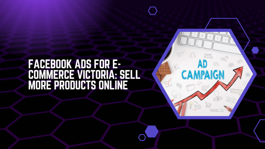 Facebook Ads for E-commerce Victoria Sell More Products Online